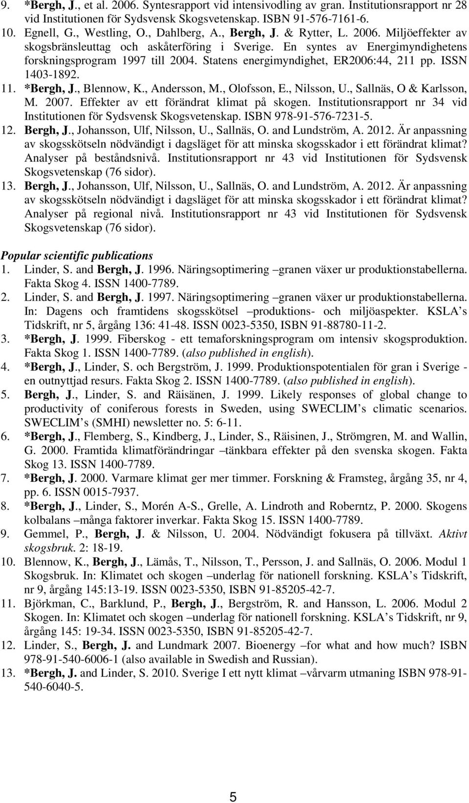 Statens energimyndighet, ER2006:44, 211 pp. ISSN 1403-1892. 11. *Bergh, J., Blennow, K., Andersson, M., Olofsson, E., Nilsson, U., Sallnäs, O & Karlsson, M. 2007.