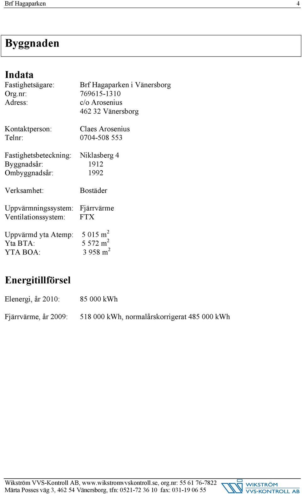 Fastighetsbeteckning: Niklasberg 4 Byggnadsår: 1912 Ombyggnadsår: 1992 Verksamhet: Bostäder Uppvärmningssystem: Fjärrvärme