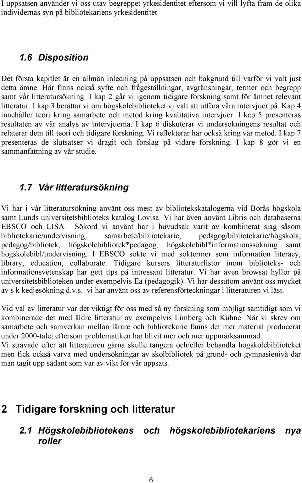 Här finns också syfte och frågeställningar, avgränsningar, termer och begrepp samt vår litteratursökning. I kap 2 går vi igenom tidigare forskning samt för ämnet relevant litteratur.