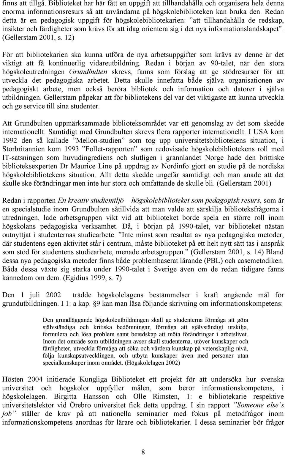 (Gellerstam 2001, s. 12) För att bibliotekarien ska kunna utföra de nya arbetsuppgifter som krävs av denne är det viktigt att få kontinuerlig vidareutbildning.