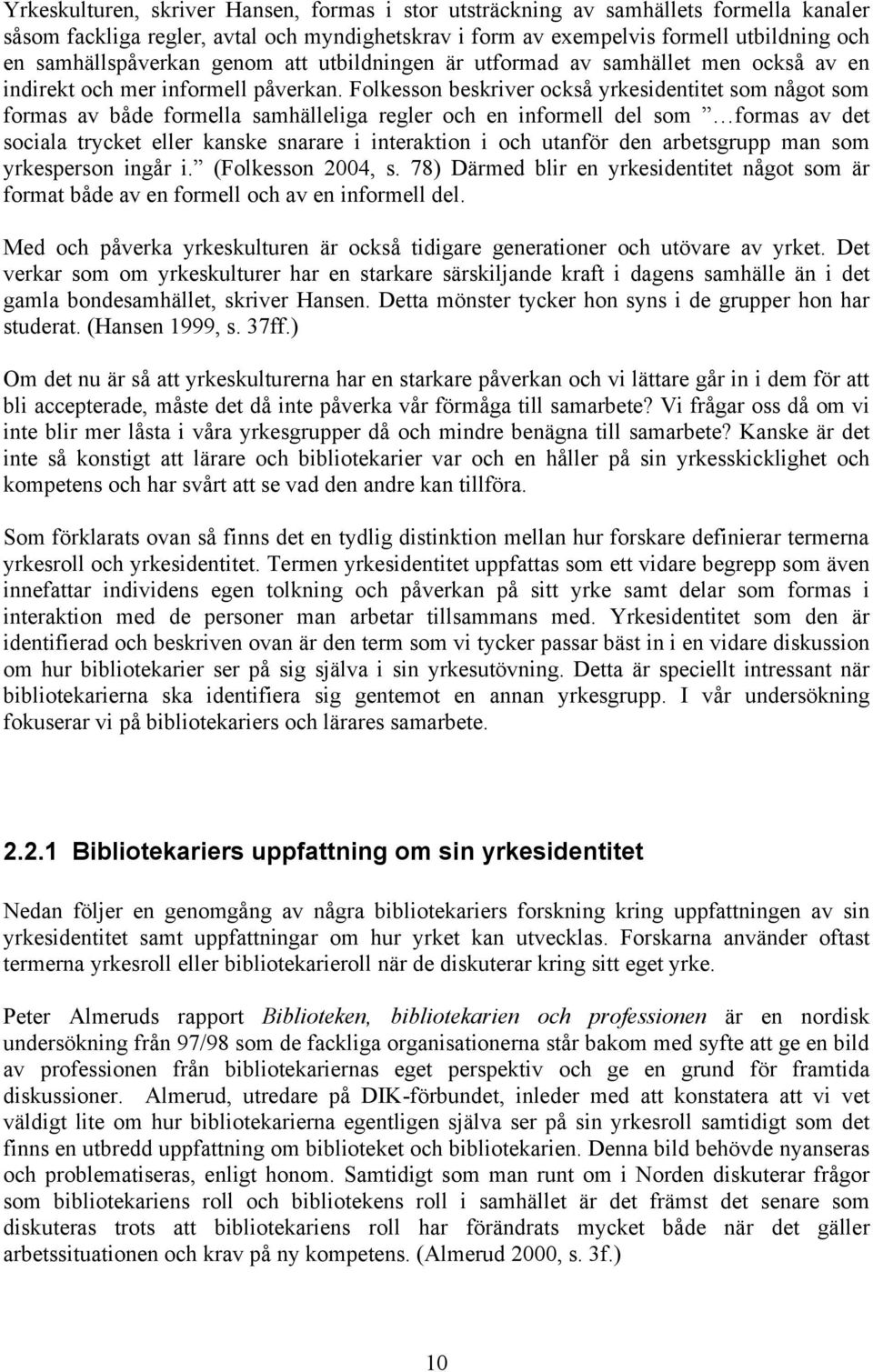 Folkesson beskriver också yrkesidentitet som något som formas av både formella samhälleliga regler och en informell del som formas av det sociala trycket eller kanske snarare i interaktion i och