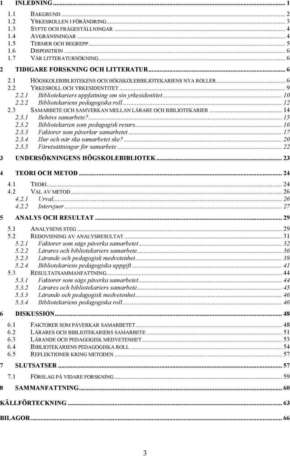 .. 10 2.2.2 Bibliotekariens pedagogiska roll... 12 2.3 SAMARBETE OCH SAMVERKAN MELLAN LÄRARE OCH BIBLIOTEKARIER... 14 2.3.1 Behövs samarbete?... 15 2.3.2 Bibliotekarien som pedagogisk resurs... 16 2.