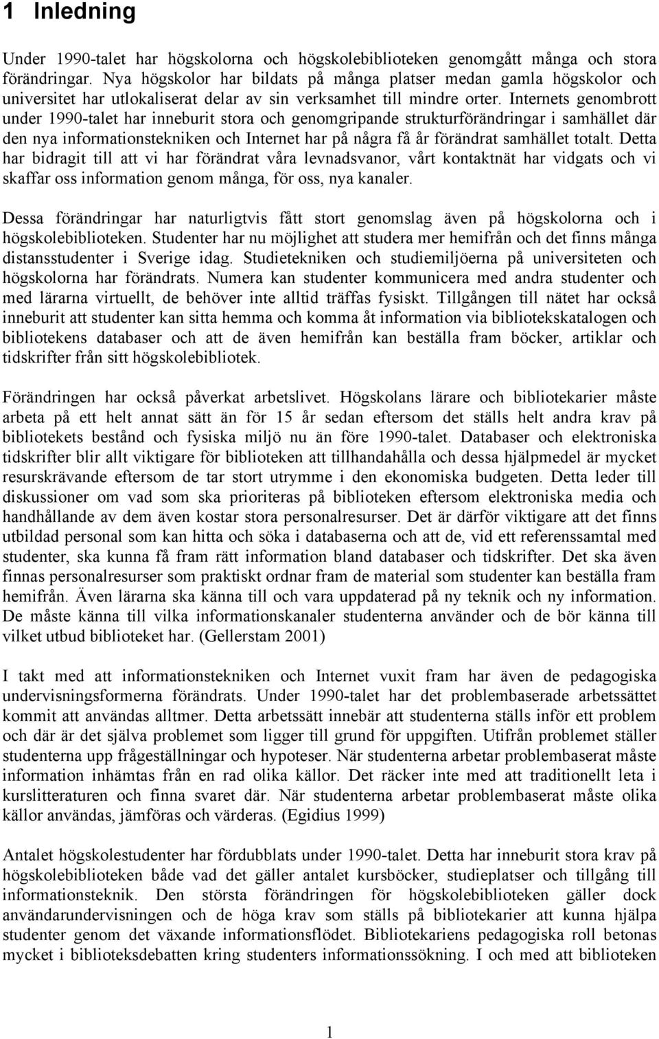Internets genombrott under 1990-talet har inneburit stora och genomgripande strukturförändringar i samhället där den nya informationstekniken och Internet har på några få år förändrat samhället