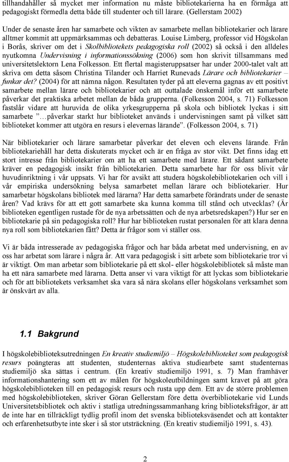 Louise Limberg, professor vid Högskolan i Borås, skriver om det i Skolbibliotekets pedagogiska roll (2002) så också i den alldeles nyutkomna Undervisning i informationssökning (2006) som hon skrivit