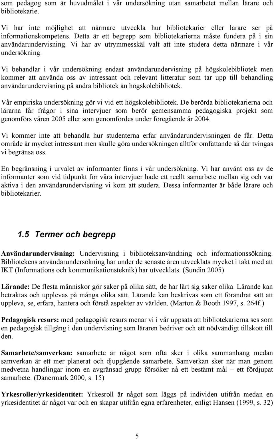 Vi har av utrymmesskäl valt att inte studera detta närmare i vår undersökning.