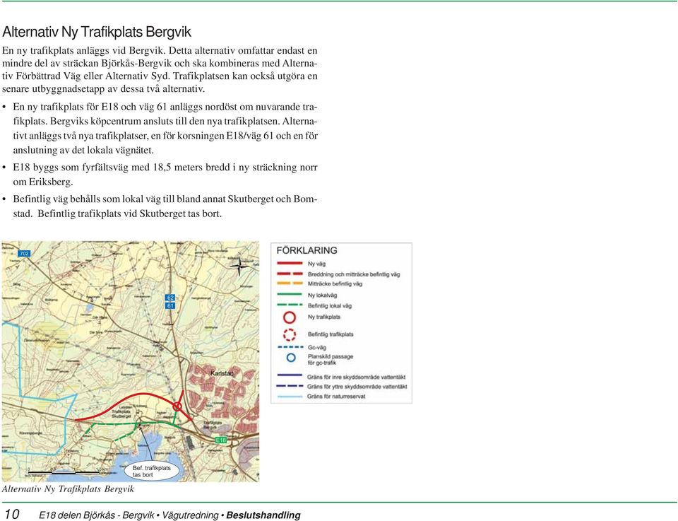 Trafikplatsen kan också utgöra en senare utbyggnadsetapp av dessa två alternativ. En ny trafikplats för E18 och väg 61 anläggs nordöst om nuvarande trafikplats.