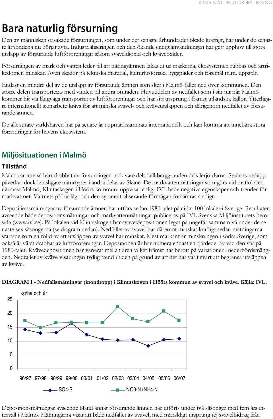 Försurningen av mark och vatten leder till att näringsämnen lakas ut ur markerna, ekosystemen rubbas och artrikedomen minskar.