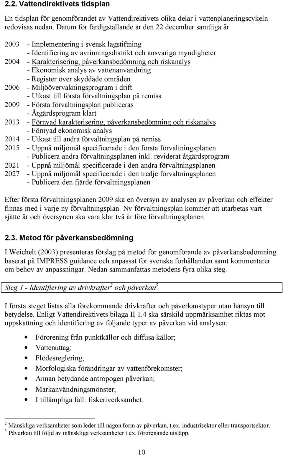 vattenanvändning - Register över skyddade områden 2006 - Miljöövervakningsprogram i drift - Utkast till första förvaltningsplan på remiss 2009 - Första förvaltningsplan publiceras - Åtgärdsprogram