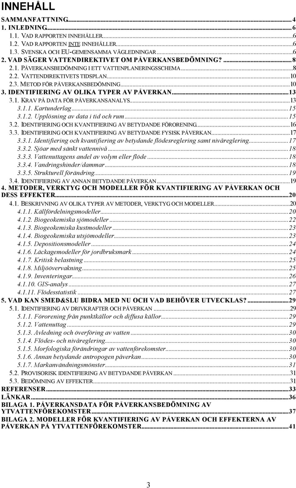 IDENTIFIERING AV OLIKA TYPER AV PÅVERKAN...13 3.1. KRAV PÅ DATA FÖR PÅVERKANSANALYS...13 3.1.1. Kartunderlag...15 3.1.2. Upplösning av data i tid och rum...15 3.2. IDENTIFIERING OCH KVANTIFIERING AV BETYDANDE FÖRORENING.