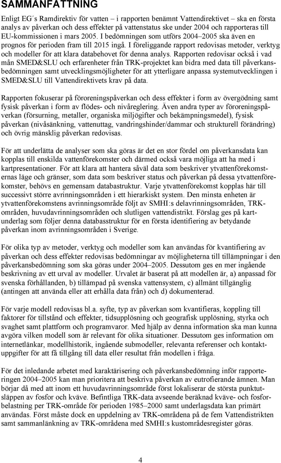 I föreliggande rapport redovisas metoder, verktyg och modeller för att klara databehovet för denna analys.