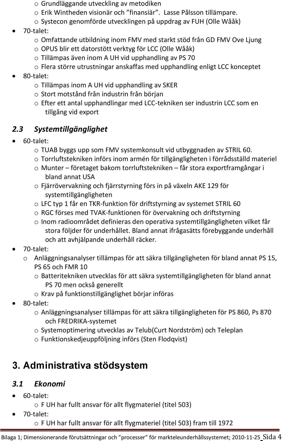 Tillämpas även inom A UH vid upphandling av PS 70 o Flera större utrustningar anskaffas med upphandling enligt LCC konceptet o Tillämpas inom A UH vid upphandling av SKER o Stort motstånd från