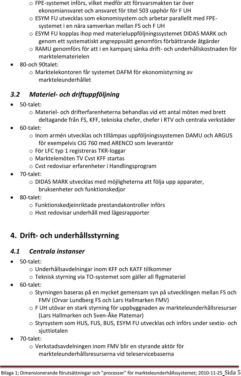 genomförs för att i en kampanj sänka drift- och underhållskostnaden för marktelematerielen 80-och 90talet: o Marktelekontoren får systemet DAFM för ekonomistyrning av markteleunderhållet 3.