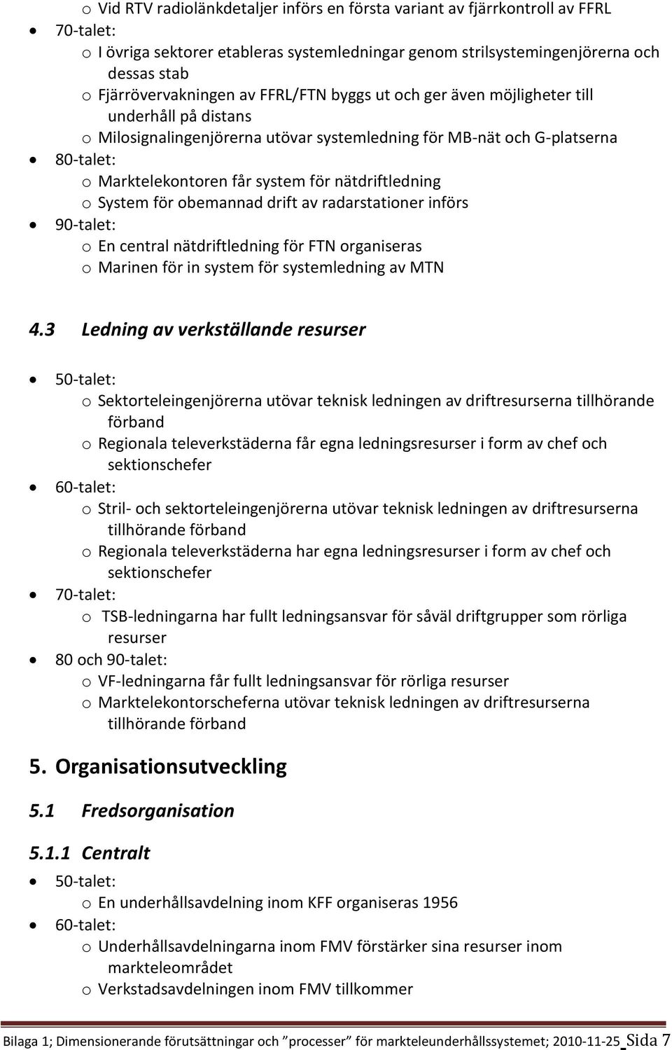 System för obemannad drift av radarstationer införs o En central nätdriftledning för FTN organiseras o Marinen för in system för systemledning av MTN 4.