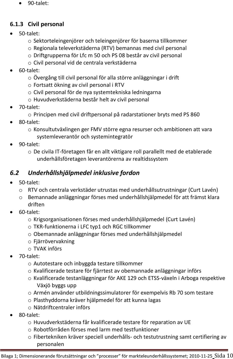 systemtekniska ledningarna o Huvudverkstäderna består helt av civil personal o Principen med civil driftpersonal på radarstationer bryts med PS 860 o Konsultutväxlingen ger FMV större egna resurser