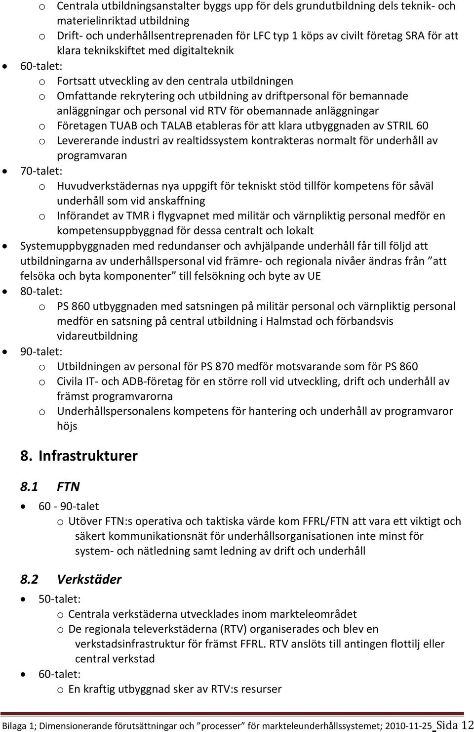 obemannade anläggningar o Företagen TUAB och TALAB etableras för att klara utbyggnaden av STRIL 60 o Levererande industri av realtidssystem kontrakteras normalt för underhåll av programvaran o