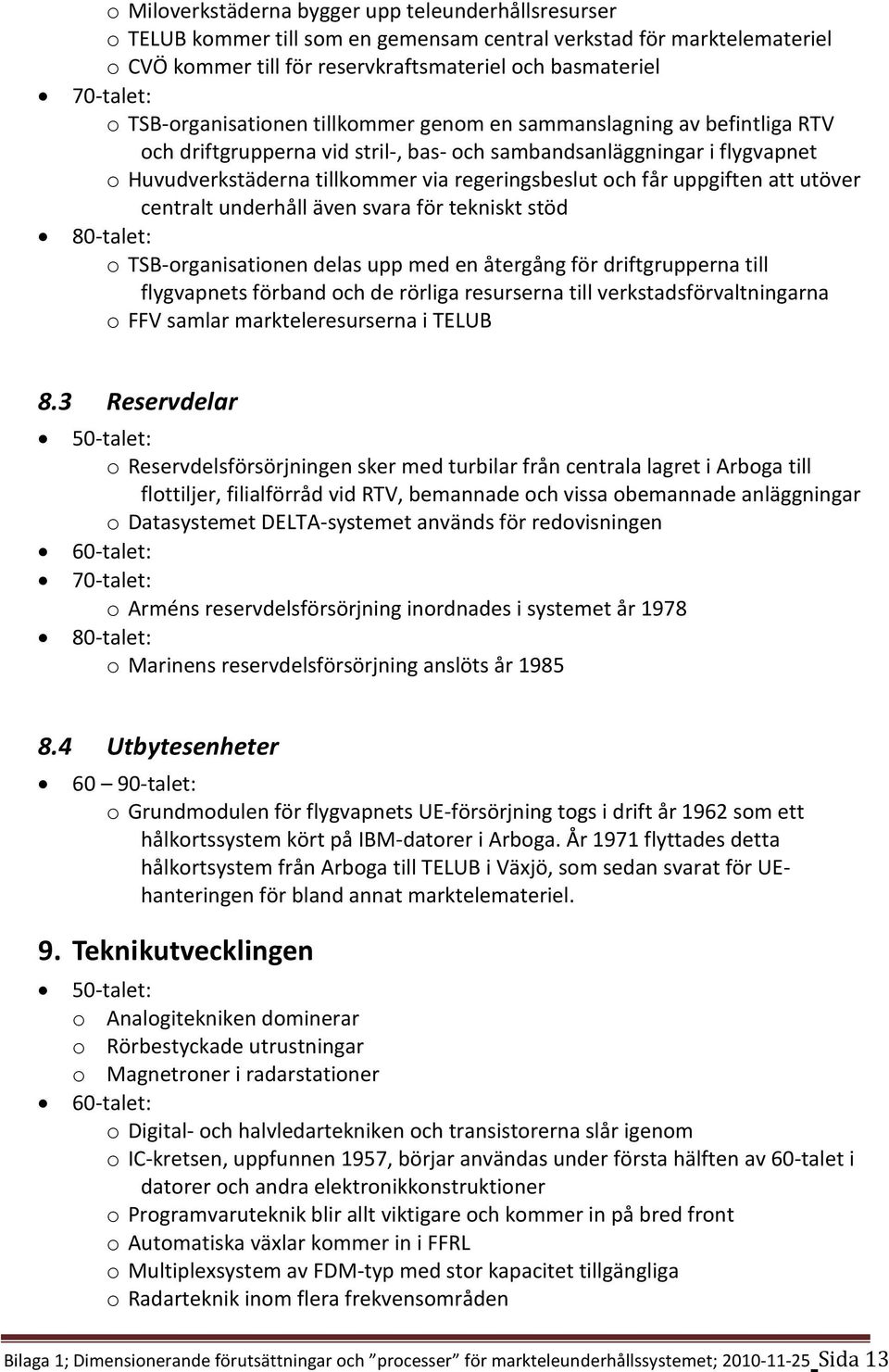 och får uppgiften att utöver centralt underhåll även svara för tekniskt stöd o TSB-organisationen delas upp med en återgång för driftgrupperna till flygvapnets förband och de rörliga resurserna till