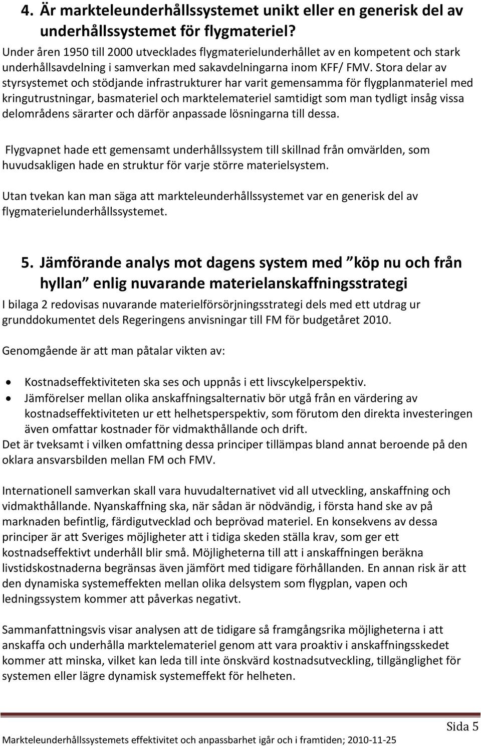 Stora delar av styrsystemet och stödjande infrastrukturer har varit gemensamma för flygplanmateriel med kringutrustningar, basmateriel och marktelemateriel samtidigt som man tydligt insåg vissa