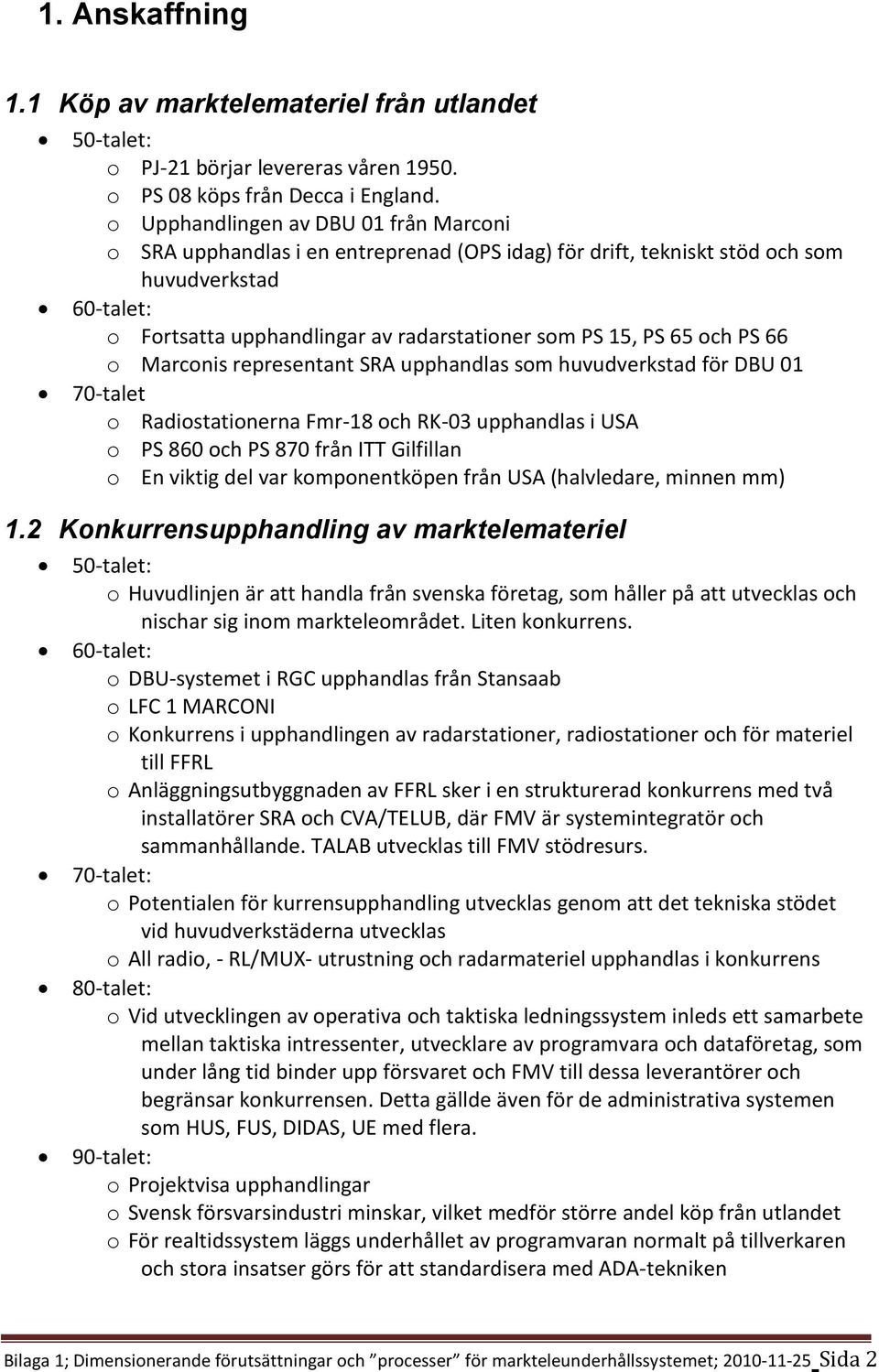 66 o Marconis representant SRA upphandlas som huvudverkstad för DBU 01 70-talet o Radiostationerna Fmr-18 och RK-03 upphandlas i USA o PS 860 och PS 870 från ITT Gilfillan o En viktig del var