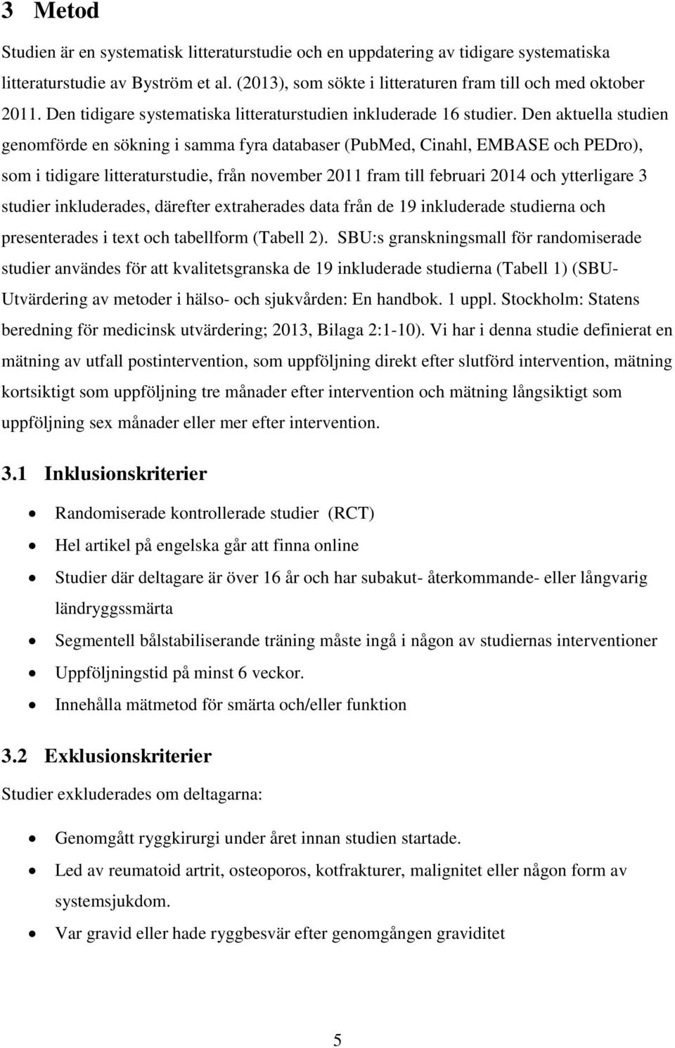 Den aktuella studien genomförde en sökning i samma fyra databaser (PubMed, Cinahl, EMBASE och PEDro), som i tidigare litteraturstudie, från november 2011 fram till februari 2014 och ytterligare 3