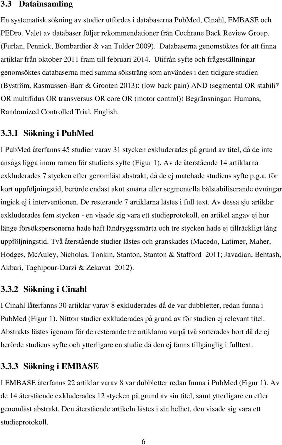 Utifrån syfte och frågeställningar genomsöktes databaserna med samma söksträng som användes i den tidigare studien (Byström, Rasmussen-Barr & Grooten 2013): (low back pain) AND (segmental OR stabili*