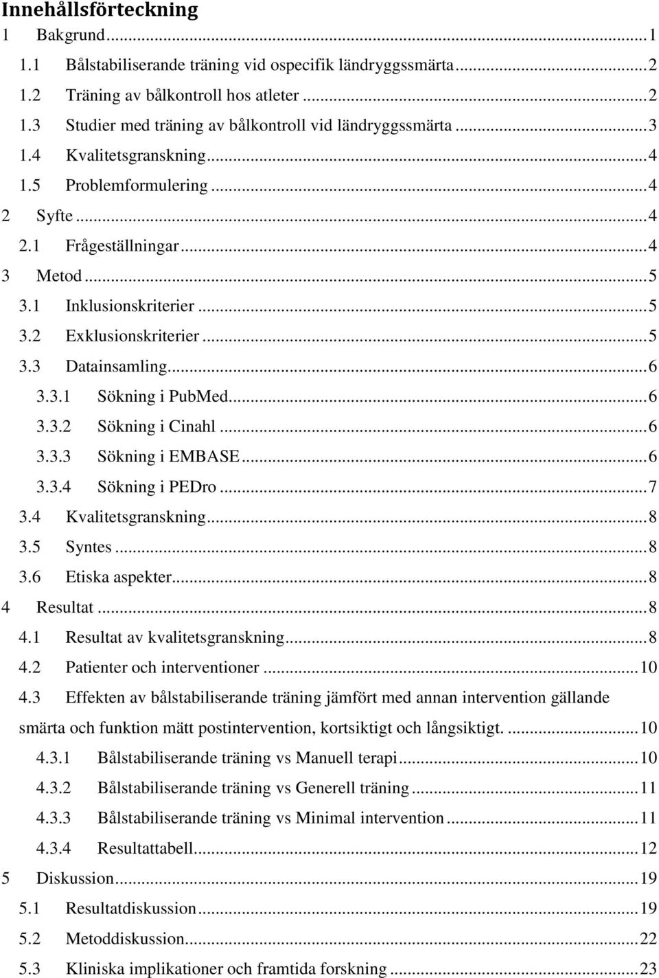 .. 6 3.3.2 Sökning i Cinahl... 6 3.3.3 Sökning i EMBASE... 6 3.3.4 Sökning i PEDro... 7 3.4 Kvalitetsgranskning... 8 3.5 Syntes... 8 3.6 Etiska aspekter... 8 4 Resultat... 8 4.1 Resultat av kvalitetsgranskning.