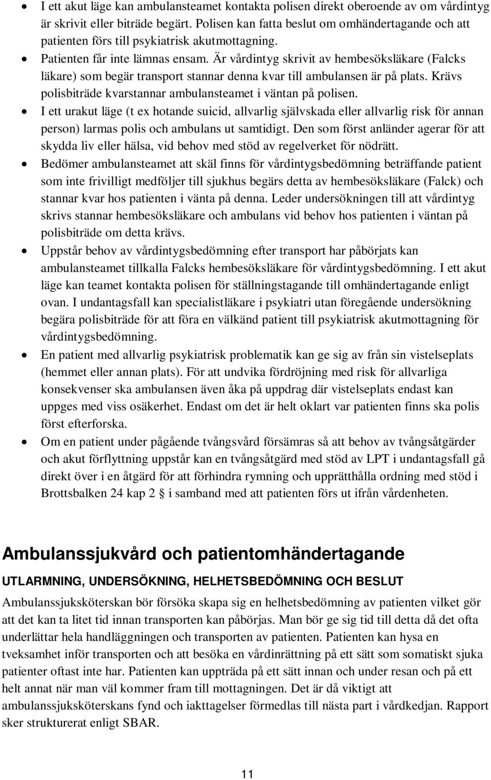 Är vårdintyg skrivit av hembesöksläkare (Falcks läkare) som begär transport stannar denna kvar till ambulansen är på plats. Krävs polisbiträde kvarstannar ambulansteamet i väntan på polisen.