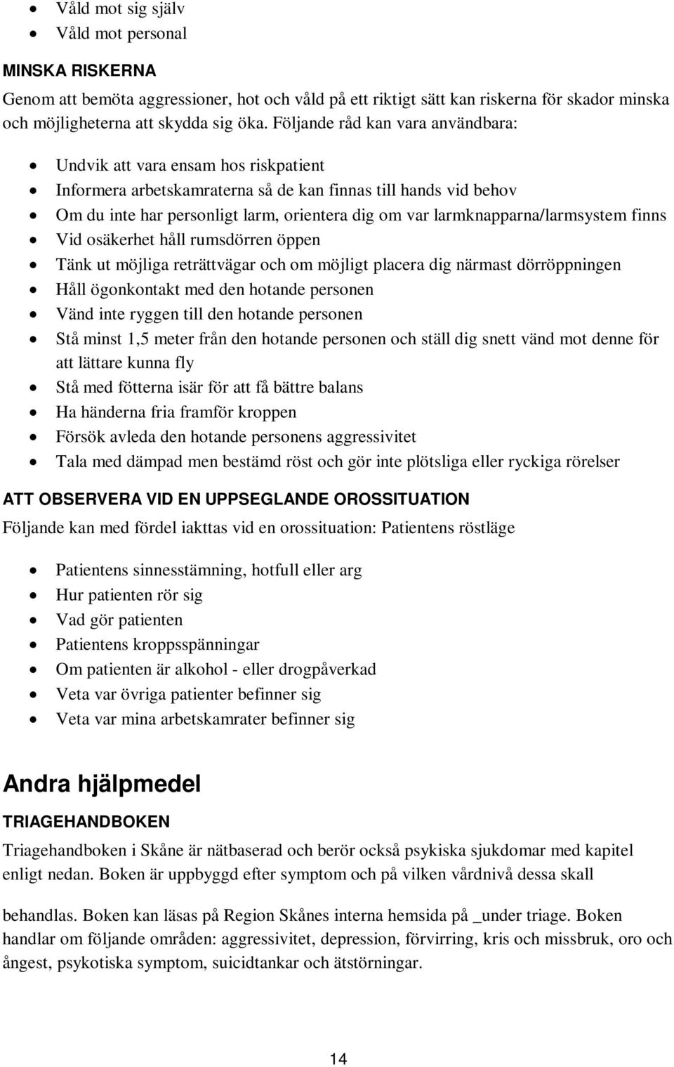 larmknapparna/larmsystem finns Vid osäkerhet håll rumsdörren öppen Tänk ut möjliga reträttvägar och om möjligt placera dig närmast dörröppningen Håll ögonkontakt med den hotande personen Vänd inte