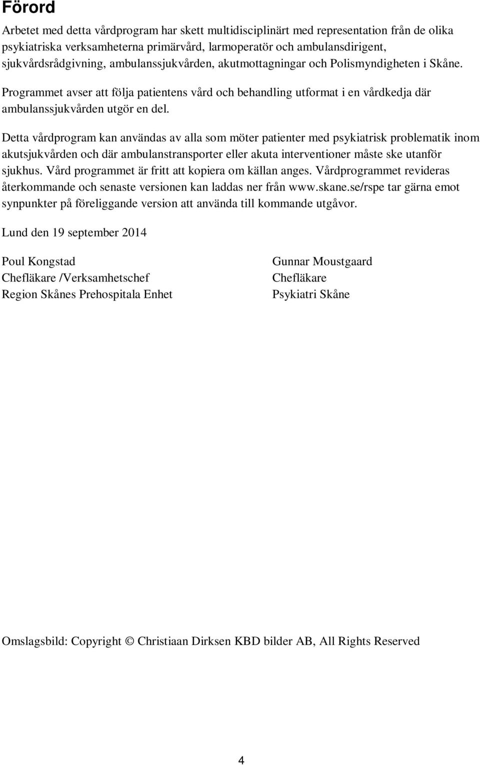 Detta vårdprogram kan användas av alla som möter patienter med psykiatrisk problematik inom akutsjukvården och där ambulanstransporter eller akuta interventioner måste ske utanför sjukhus.