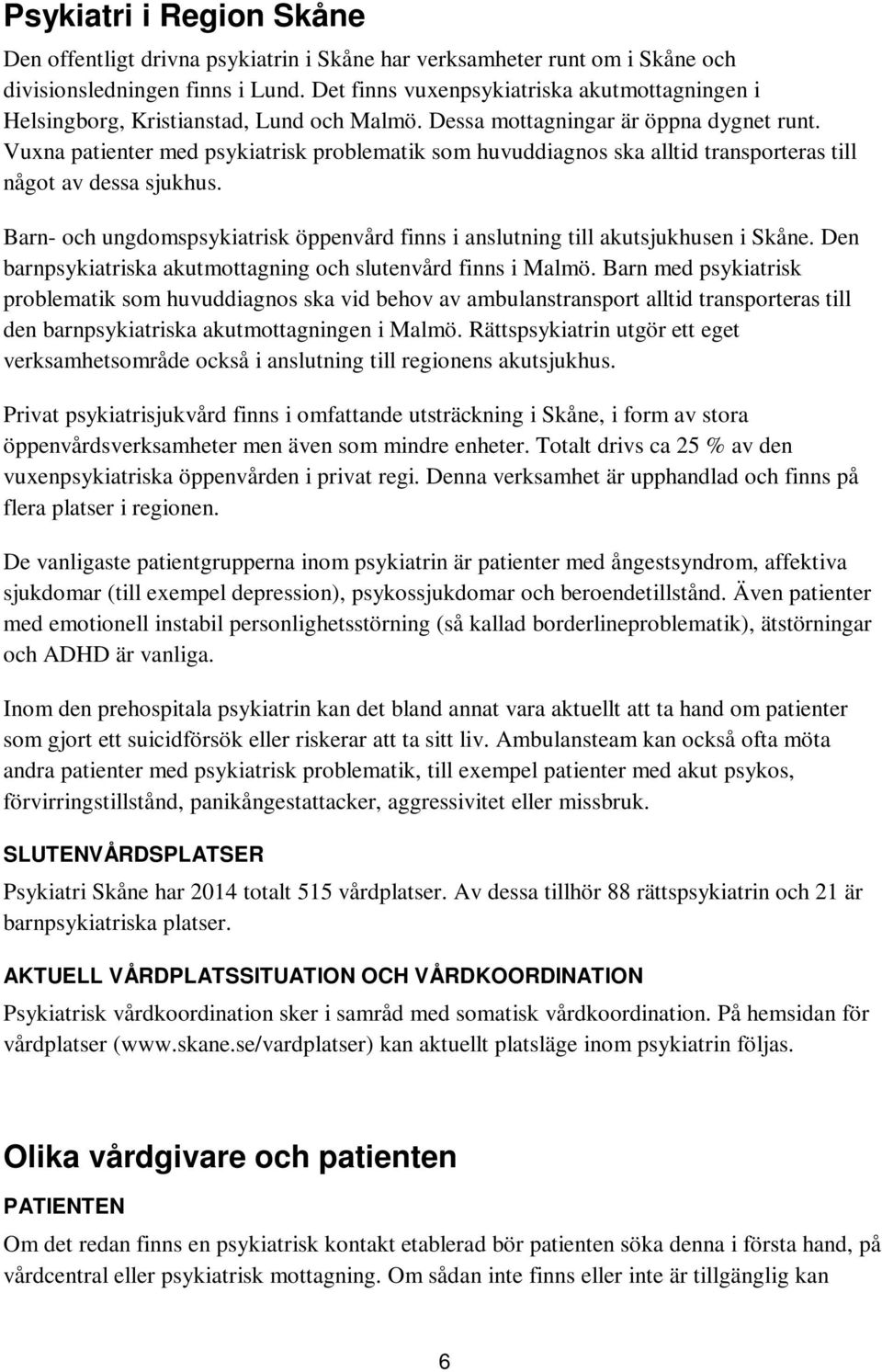 Vuxna patienter med psykiatrisk problematik som huvuddiagnos ska alltid transporteras till något av dessa sjukhus. Barn- och ungdomspsykiatrisk öppenvård finns i anslutning till akutsjukhusen i Skåne.