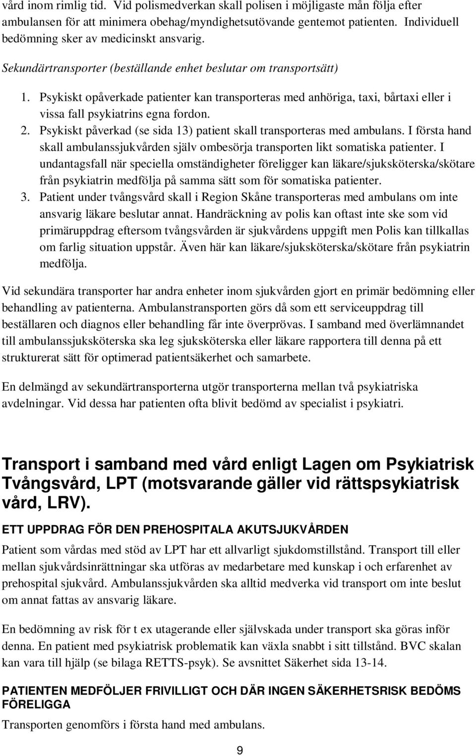 Psykiskt opåverkade patienter kan transporteras med anhöriga, taxi, bårtaxi eller i vissa fall psykiatrins egna fordon. 2. Psykiskt påverkad (se sida 13) patient skall transporteras med ambulans.