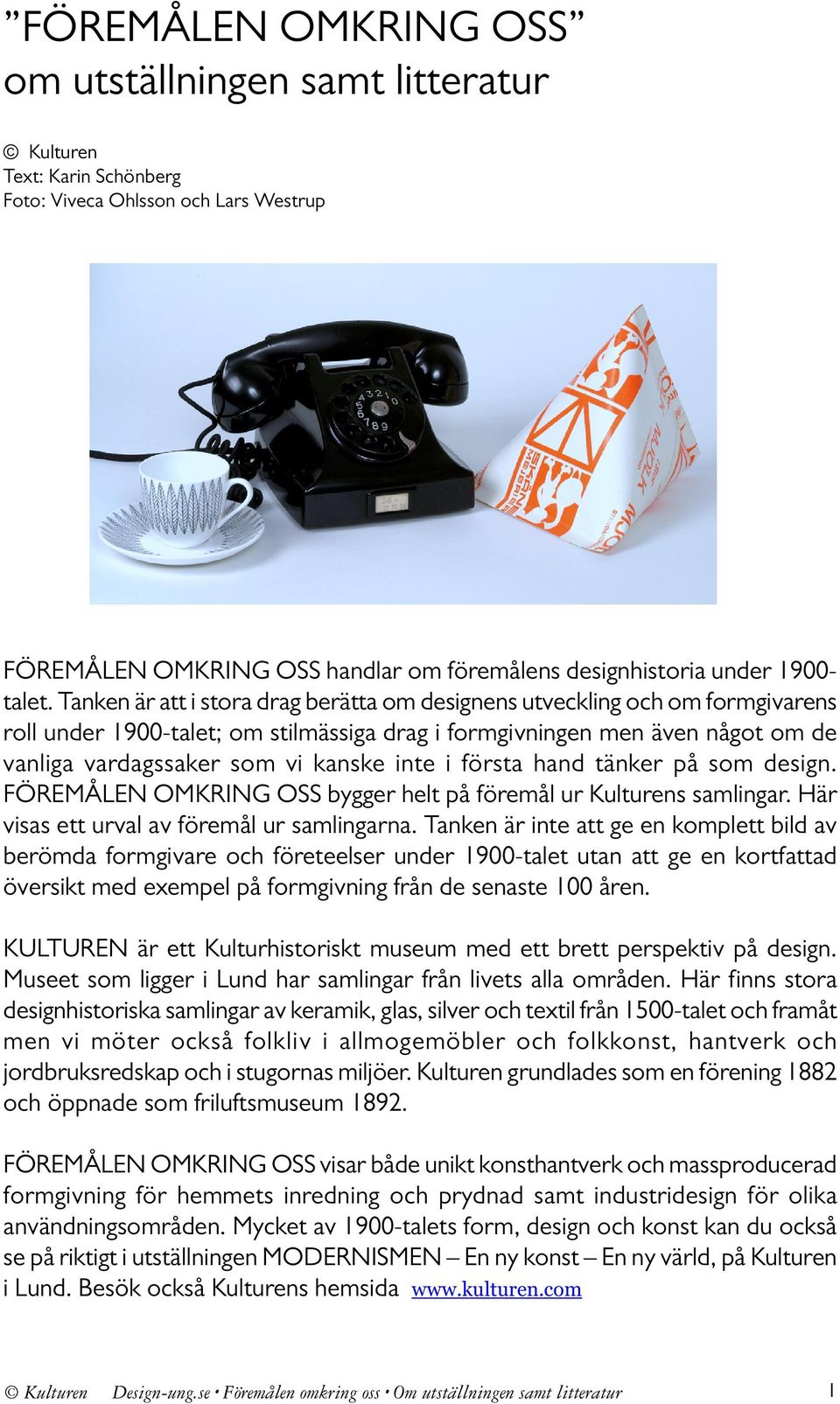 Tanken är att i stora drag berätta om designens utveckling och om formgivarens roll under 1900-talet; om stilmässiga drag i formgivningen men även något om de vanliga vardagssaker som vi kanske inte