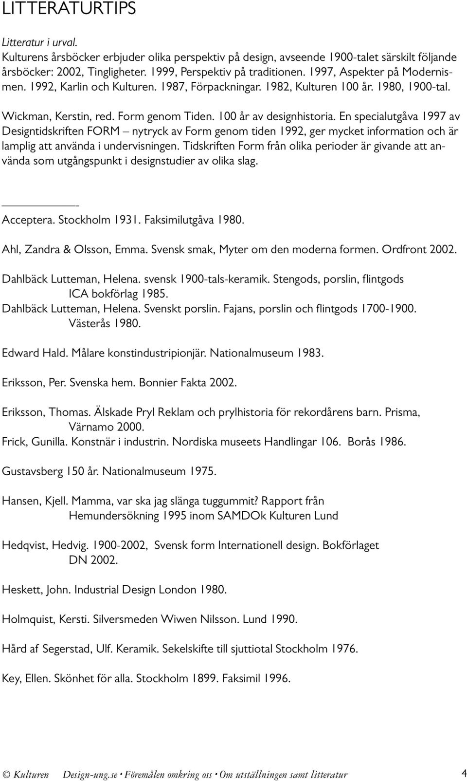 En specialutgåva 1997 av Designtidskriften FORM nytryck av Form genom tiden 1992, ger mycket information och är lamplig att använda i undervisningen.