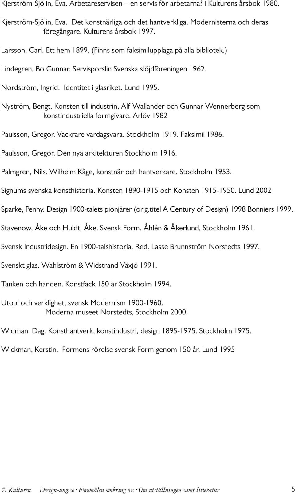 Identitet i glasriket. Lund 1995. Nyström, Bengt. Konsten till industrin, Alf Wallander och Gunnar Wennerberg som konstindustriella formgivare. Arlöv 1982 Paulsson, Gregor. Vackrare vardagsvara.