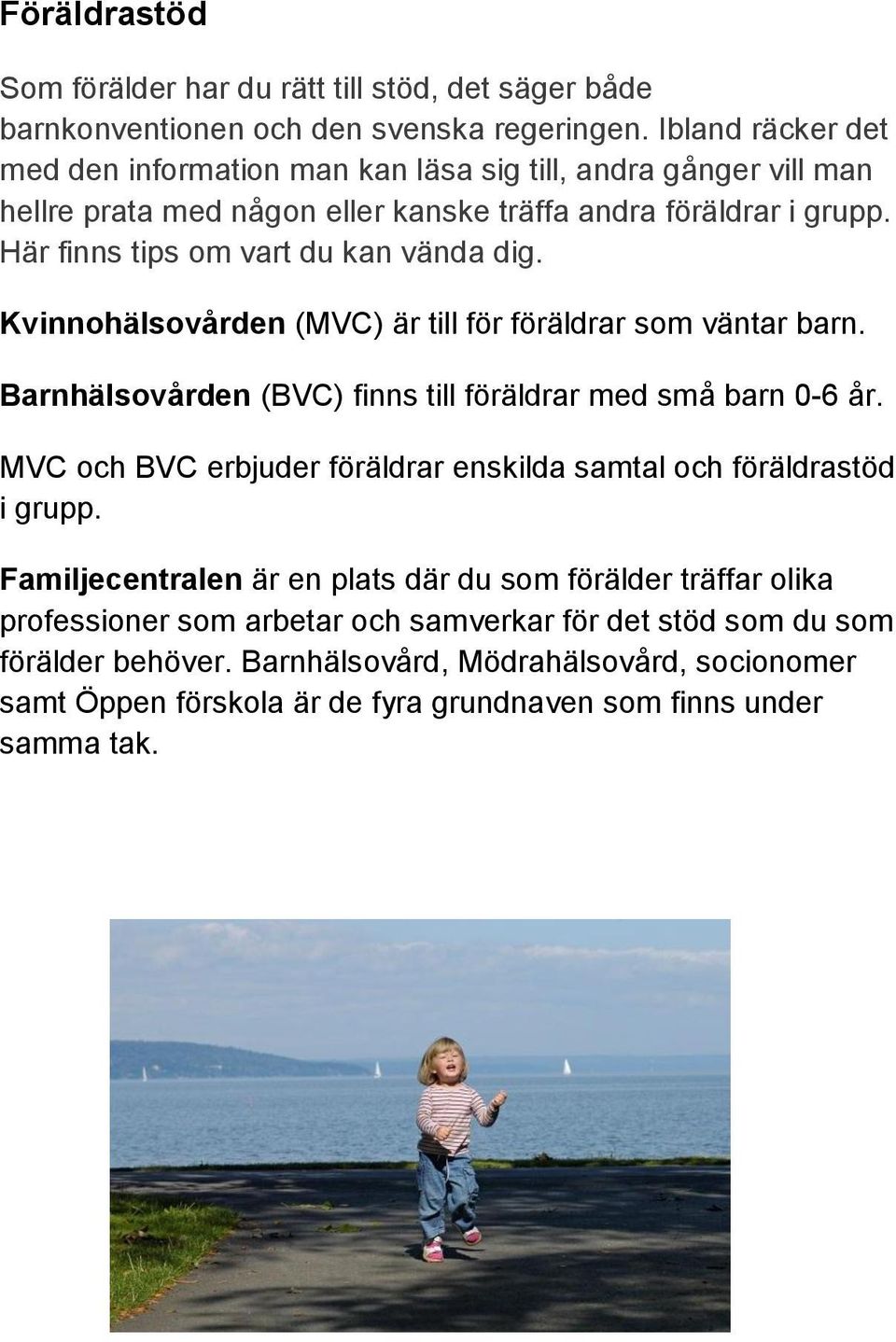 Här finns tips om vart du kan vända dig. Kvinnohälsovården (MVC) är till för föräldrar som väntar barn. Barnhälsovården (BVC) finns till föräldrar med små barn 0-6 år.