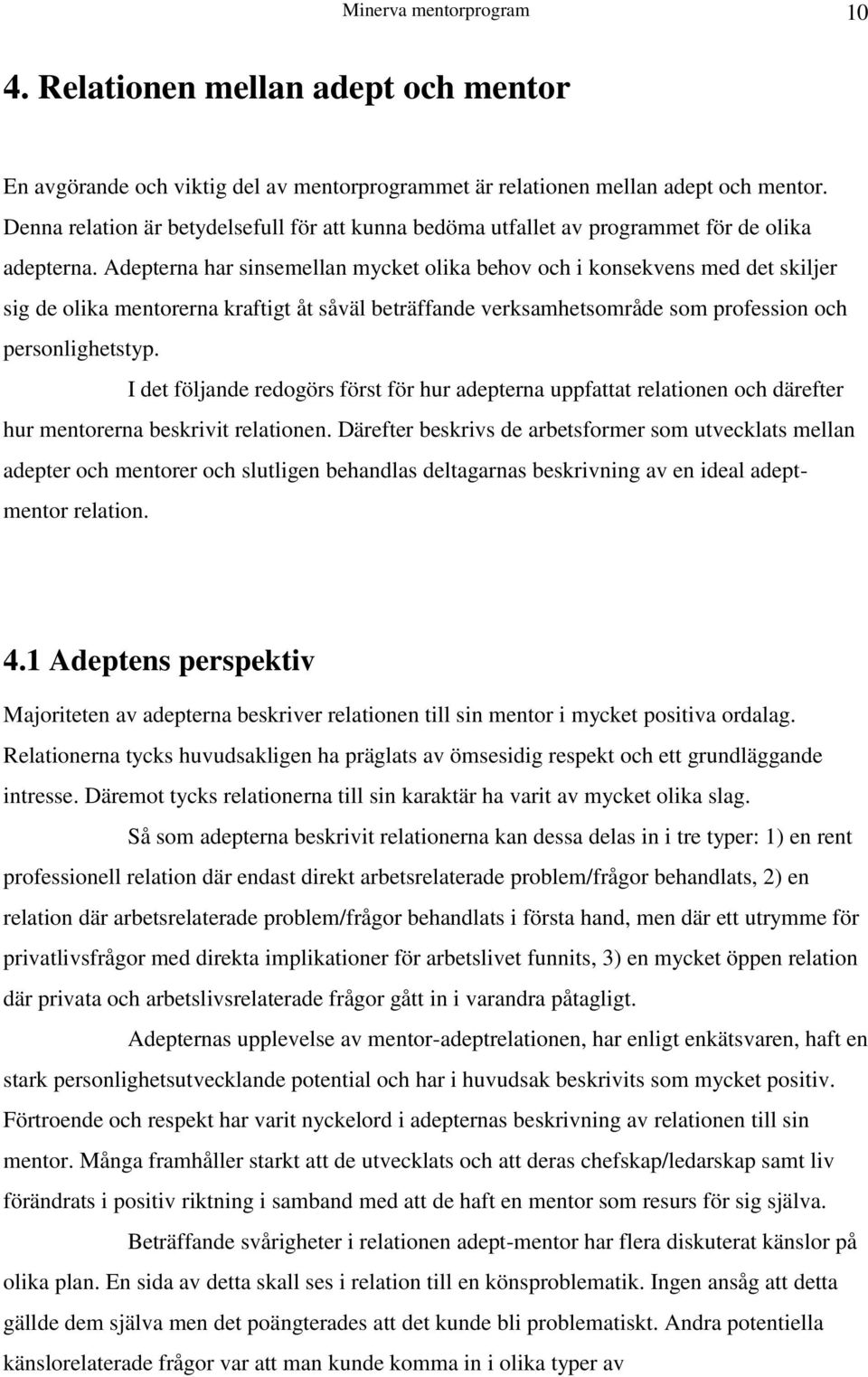 Adepterna har sinsemellan mycket olika behov och i konsekvens med det skiljer sig de olika mentorerna kraftigt åt såväl beträffande verksamhetsområde som profession och personlighetstyp.