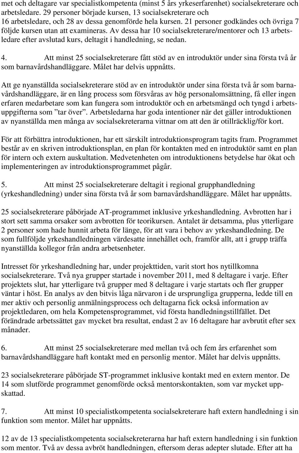 Av dessa har 10 socialsekreterare/mentorer och 13 arbetsledare efter avslutad kurs, deltagit i handledning, se nedan. 4.