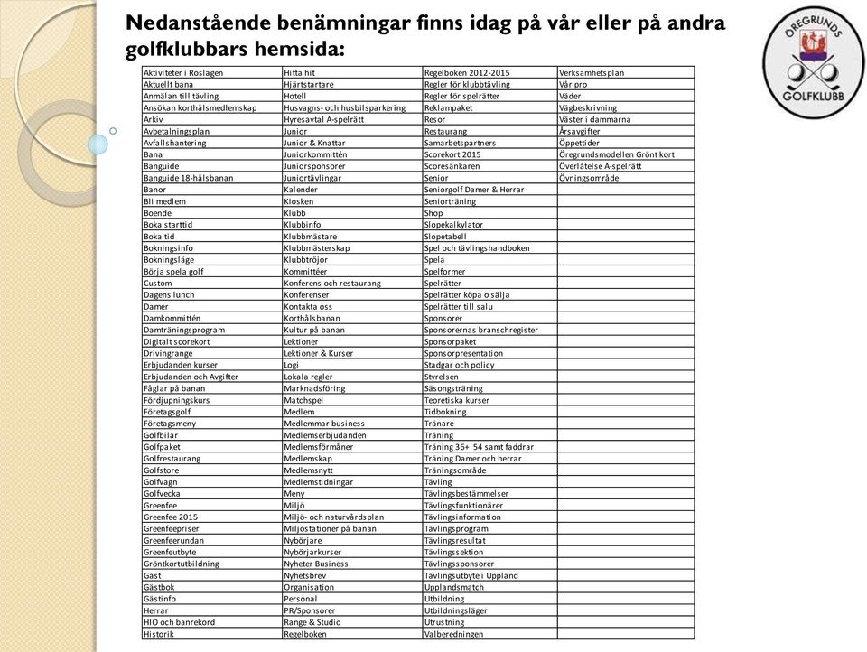 Väster i dammarna Avbetalningsplan Junior Restaurang Årsavgifter Avfallshantering Junior & Knattar Samarbetspartners Öppettider Bana Juniorkommittén Scorekort 2015 Öregrundsmodellen Grönt kort
