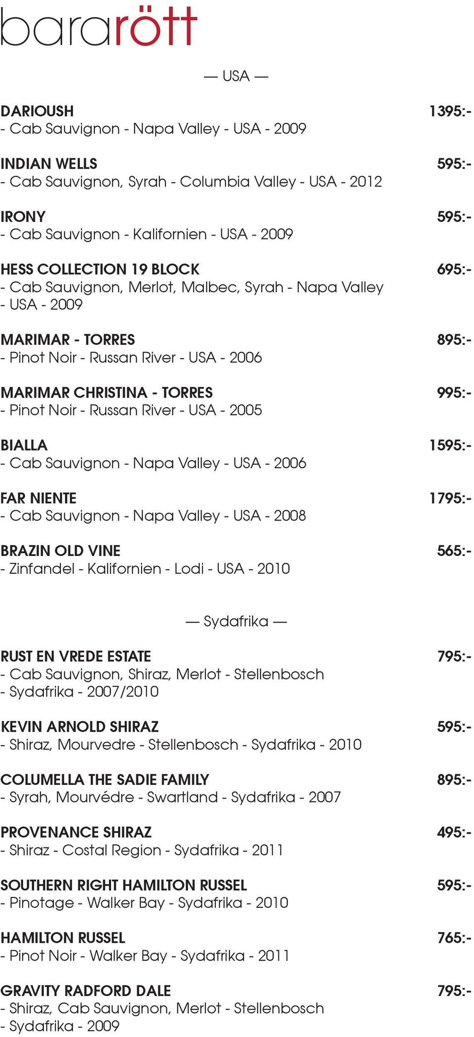 Noir - Russan River - USA - 2005 BIALLA 1595:- - Cab Sauvignon - Napa Valley - USA - 2006 FAR NIENTE 1795:- - Cab Sauvignon - Napa Valley - USA - 2008 BRAZIN OLD VINE 565:- - Zinfandel - Kalifornien