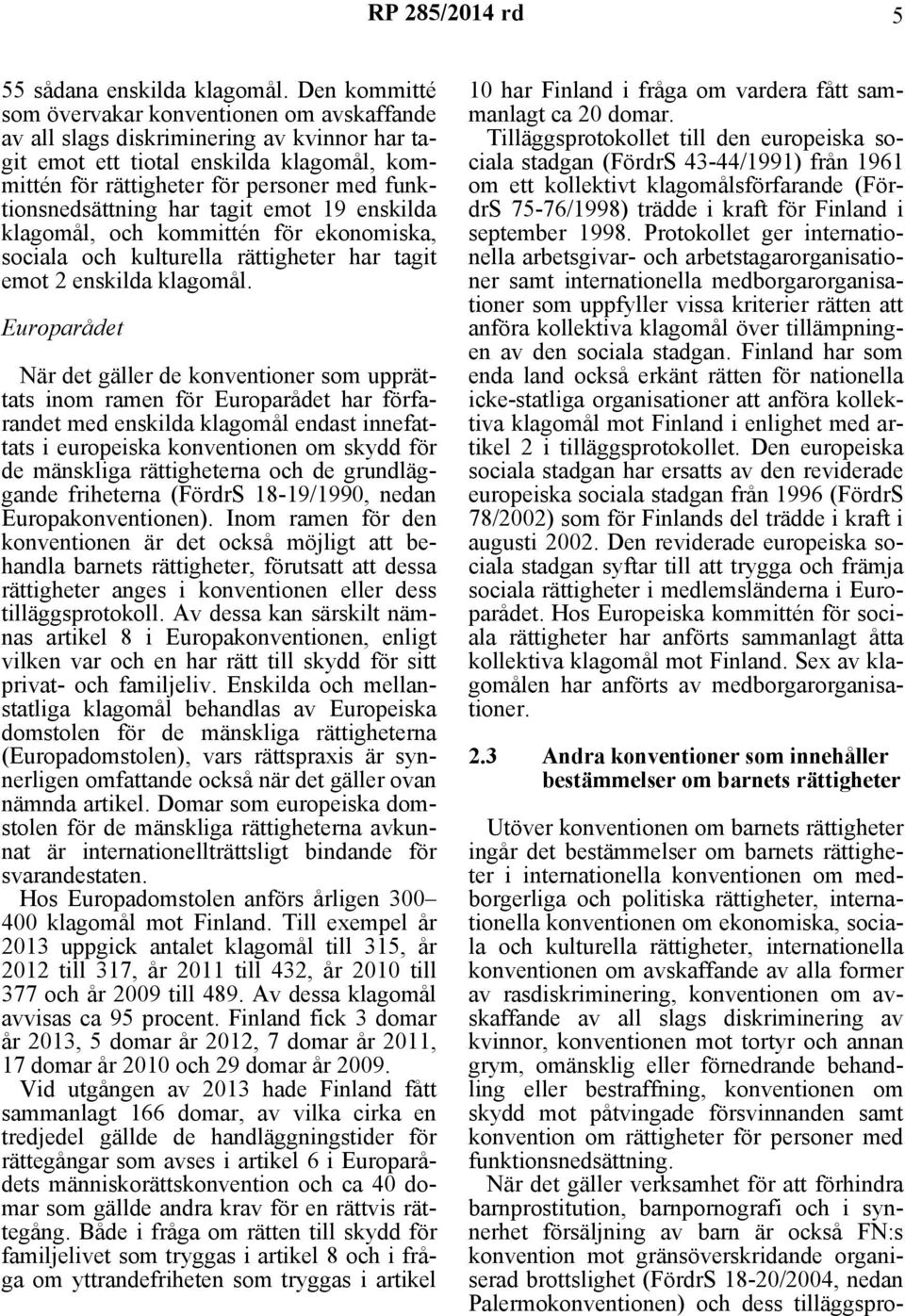 funktionsnedsättning har tagit emot 19 enskilda klagomål, och kommittén för ekonomiska, sociala och kulturella rättigheter har tagit emot 2 enskilda klagomål.