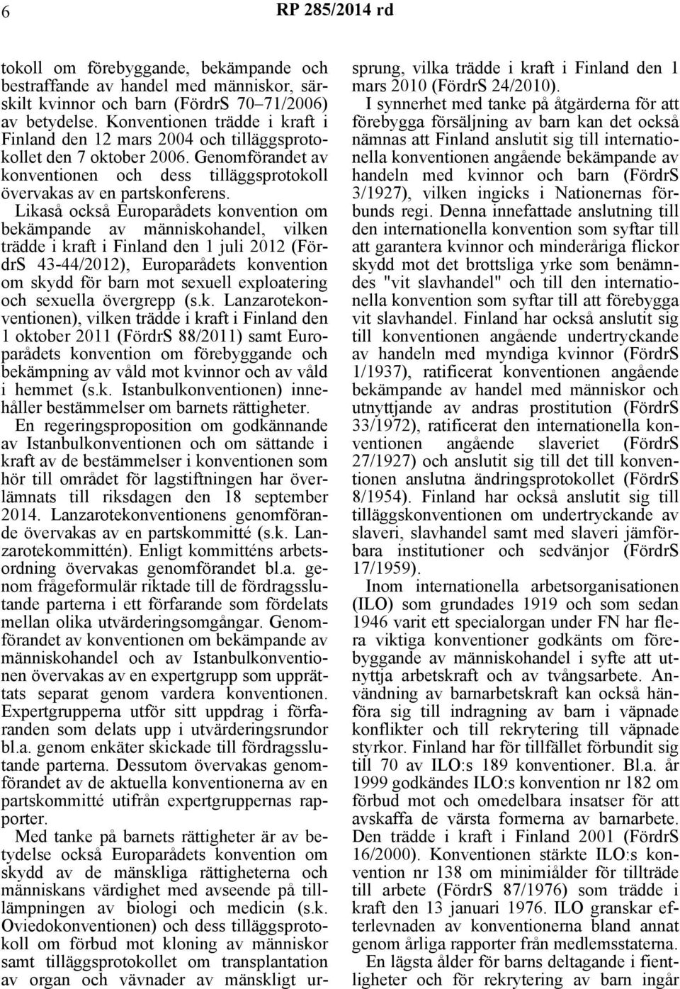 Likaså också Europarådets konvention om bekämpande av människohandel, vilken trädde i kraft i Finland den 1 juli 2012 (FördrS 43-44/2012), Europarådets konvention om skydd för barn mot sexuell