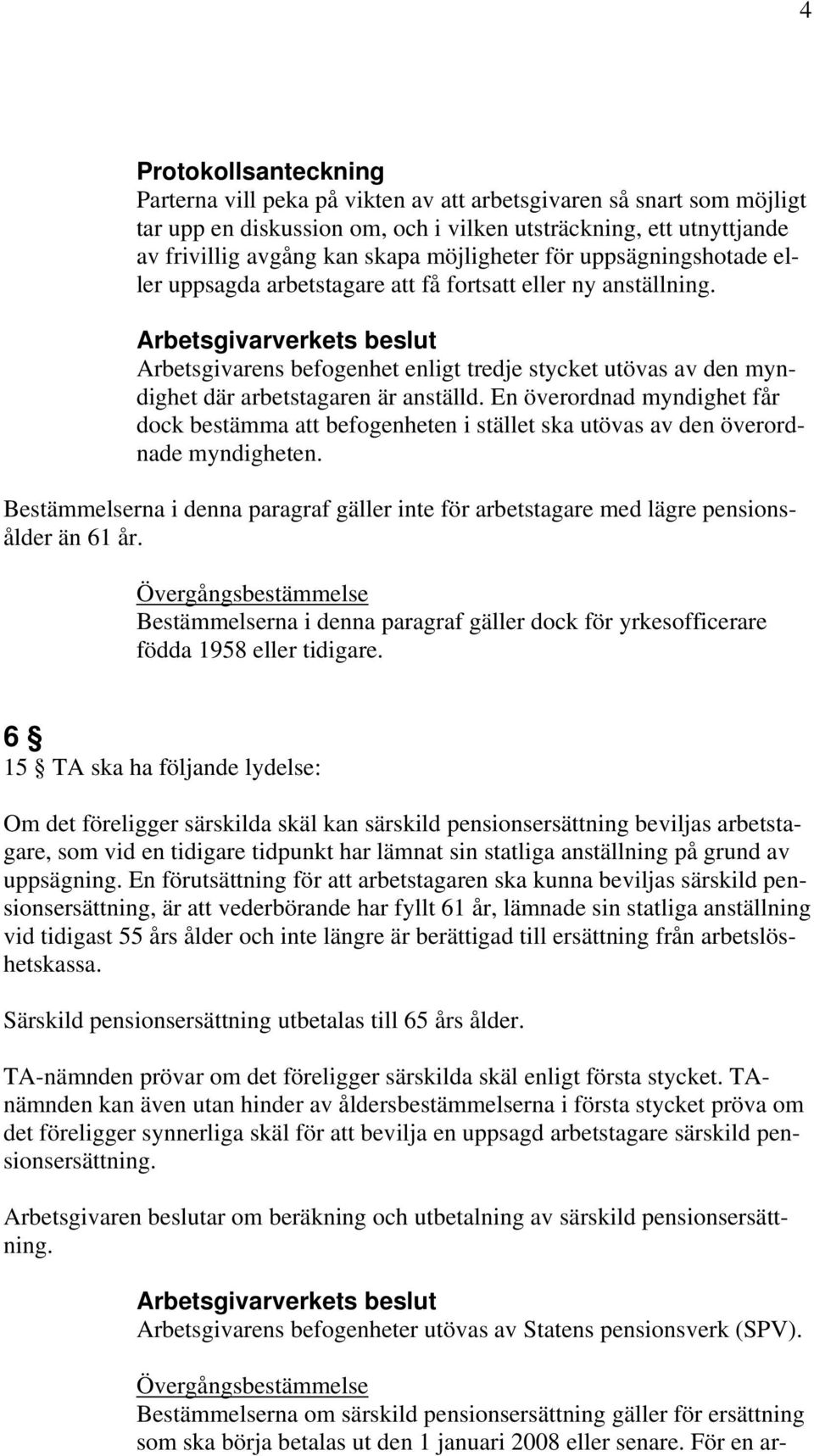 Arbetsgivarverkets beslut Arbetsgivarens befogenhet enligt tredje stycket utövas av den myndighet där arbetstagaren är anställd.