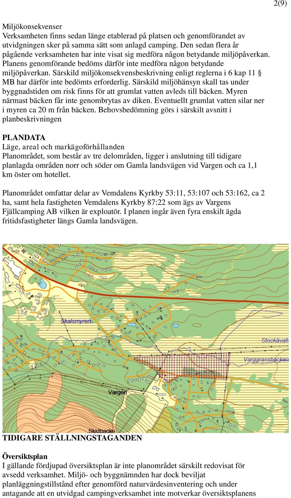 Särskild miljökonsekvensbeskrivning enligt reglerna i 6 kap 11 MB har därför inte bedömts erforderlig.