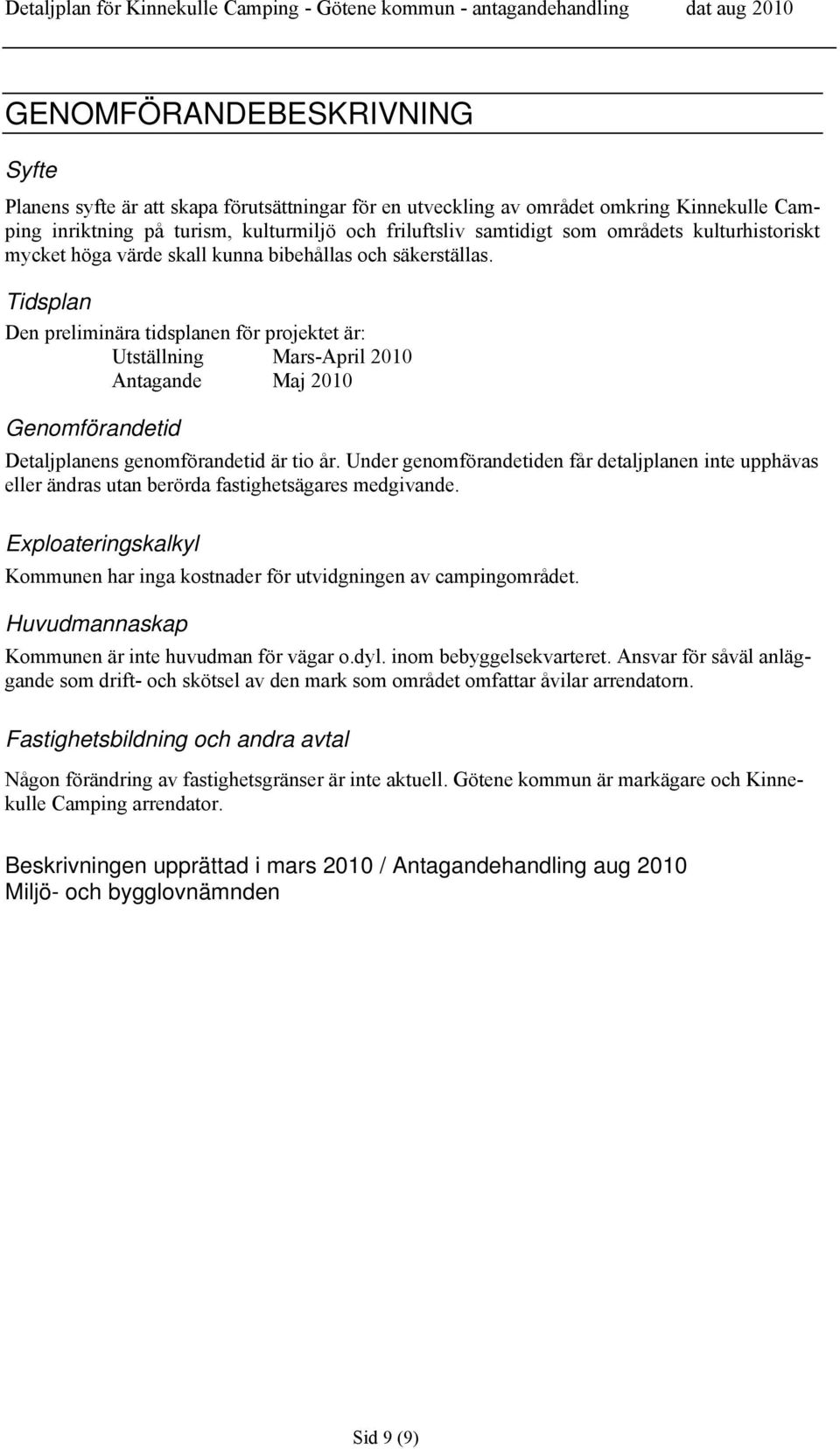 Tidsplan Den preliminära tidsplanen för projektet är: Utställning Mars-April 2010 Antagande Maj 2010 Genomförandetid Detaljplanens genomförandetid är tio år.
