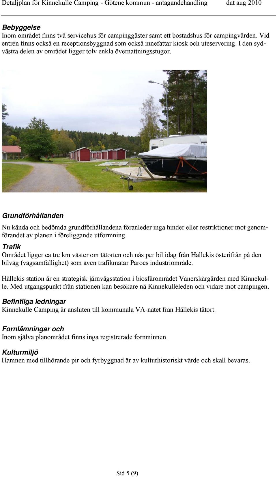 Grundförhållanden Nu kända och bedömda grundförhållandena föranleder inga hinder eller restriktioner mot genomförandet av planen i föreliggande utformning.