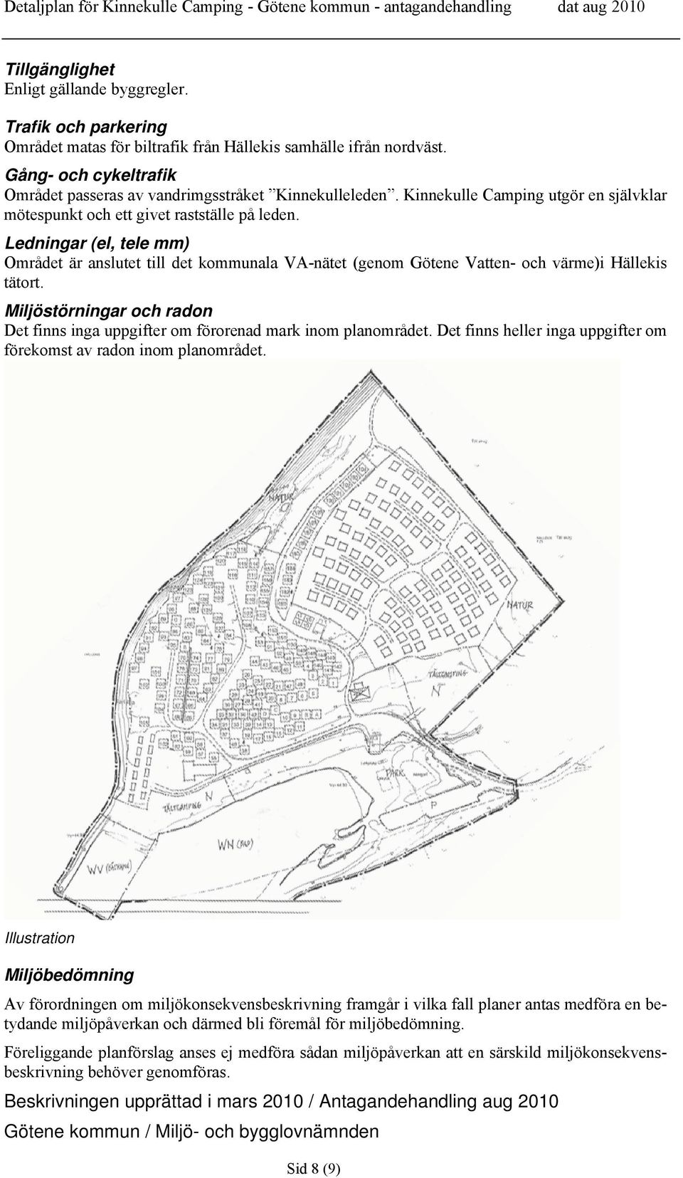 Ledningar (el, tele mm) Området är anslutet till det kommunala VA-nätet (genom Götene Vatten- och värme)i Hällekis tätort.