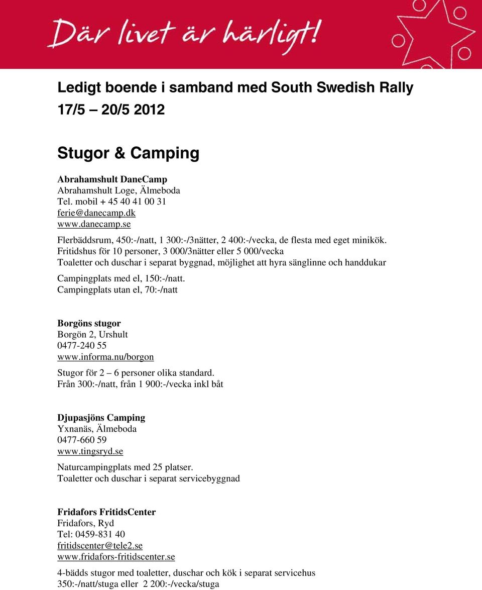 Fritidshus för 10 personer, 3 000/3nätter eller 5 000/vecka Toaletter och duschar i separat byggnad, möjlighet att hyra sänglinne och handdukar Campingplats med el, 150:-/natt.