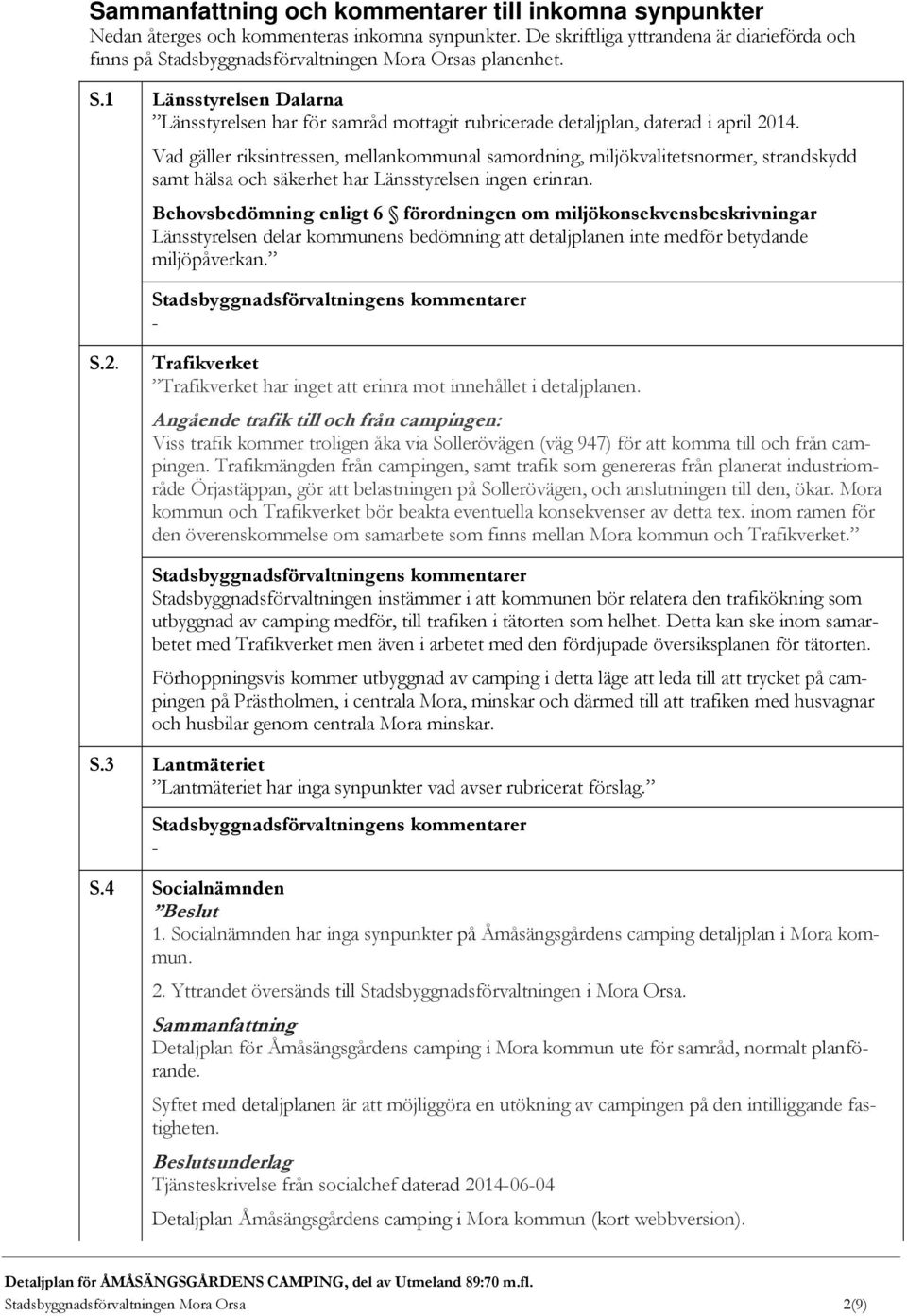 Vad gäller riksintressen, mellankommunal samordning, miljökvalitetsnormer, strandskydd samt hälsa och säkerhet har Länsstyrelsen ingen erinran.