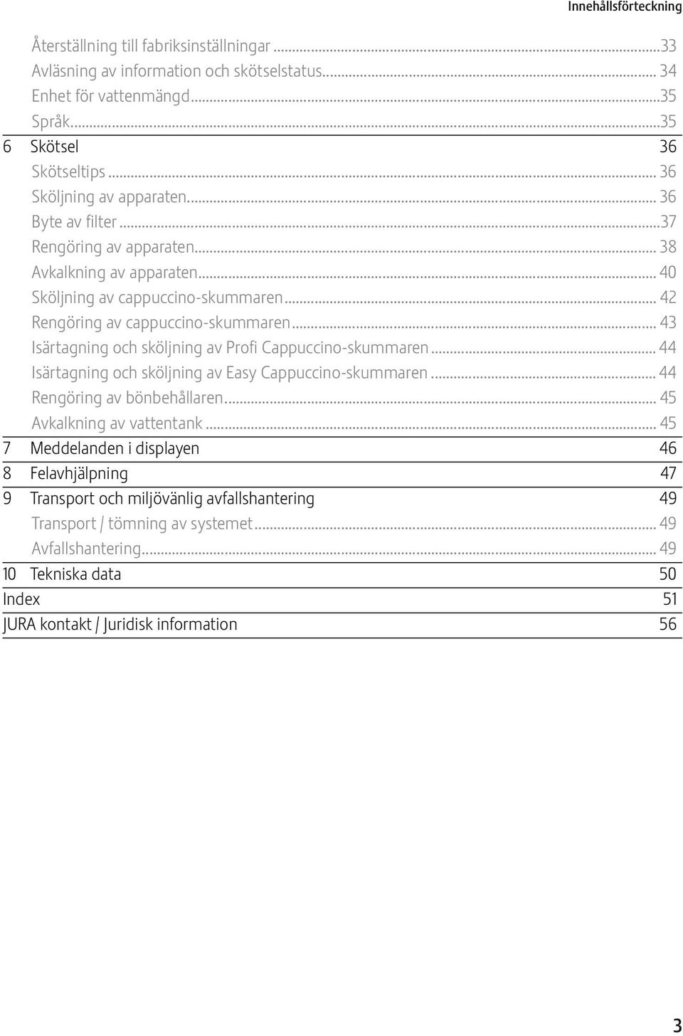 .. 43 Isärtagning och sköljning av Profi Cappuccino-skummaren... 44 Isärtagning och sköljning av asy Cappuccino-skummaren... 44 Rengöring av bönbehållaren... 45 Avkalkning av vattentank.