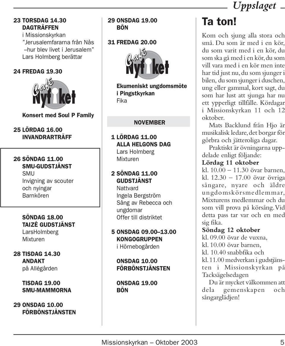 00 SMU-MAMMORNA 29 ONSDAG 10.00 29 31 FREDAG 20.00 Ekumeniskt ungdomsmöte i Pingstkyrkan Fika NOVEMBER 1 LÖRDAG 11.00 ALLA HELGONS DAG Lars Holmberg Mixturen 2 SÖNDAG 11.