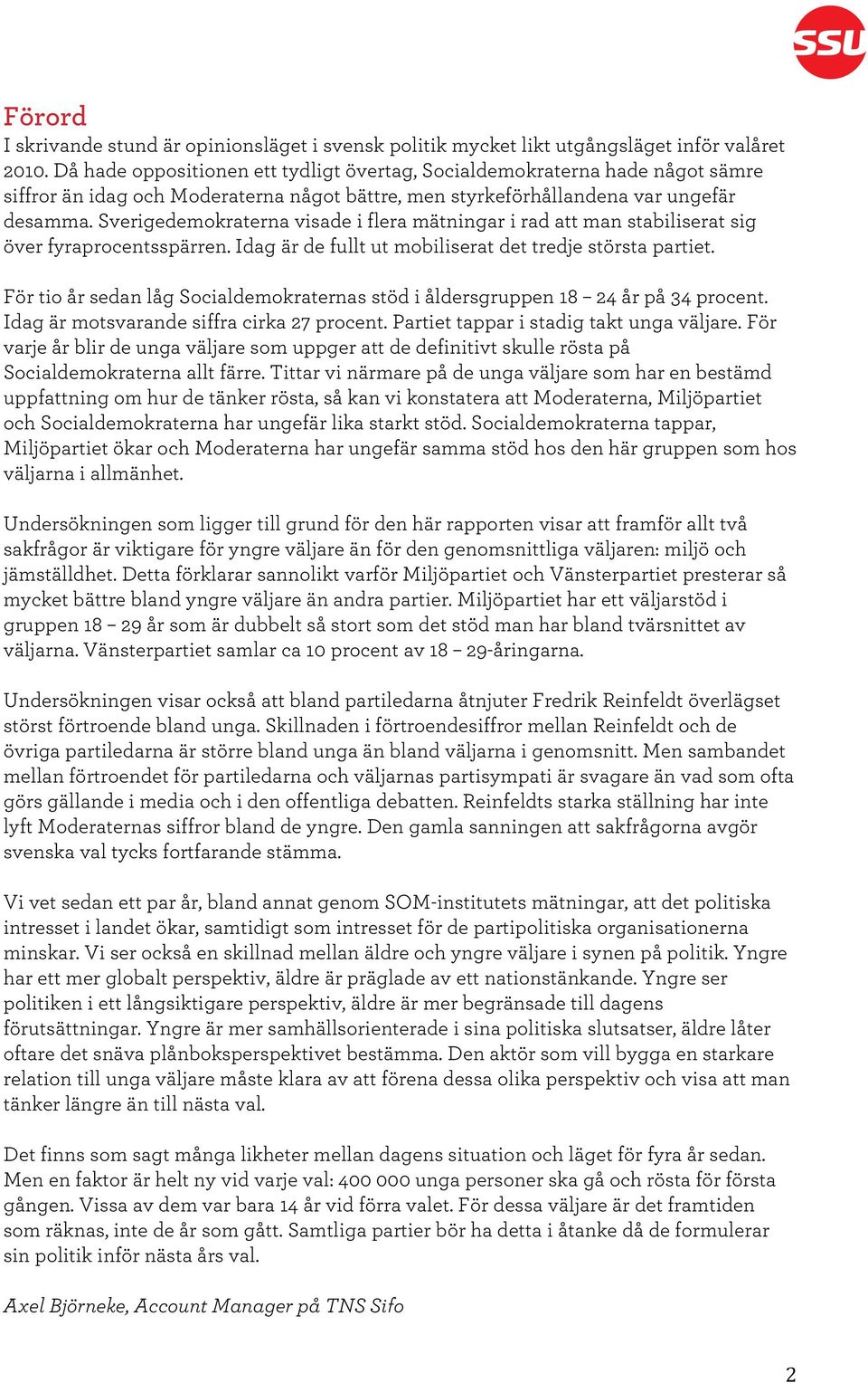 Sverigedemokraterna visade i flera mätningar i rad att man stabiliserat sig över fyraprocentsspärren. Idag är de fullt ut mobiliserat det tredje största partiet.